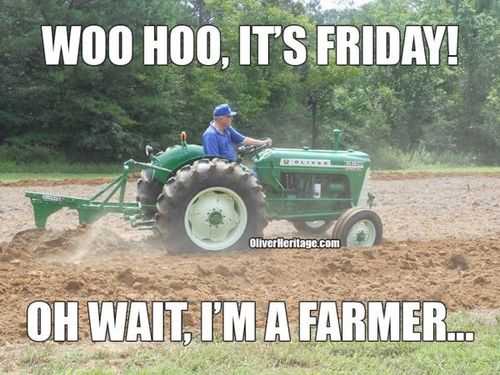 woo-hoo-its-friday-oh-wait-im-a-farmer-farming-memes-600x450.jpg